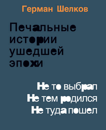 Печальные истории ушедшей эпохи. Не то выбрал. Не тем родился. Не туда пошел — Герман Шелков