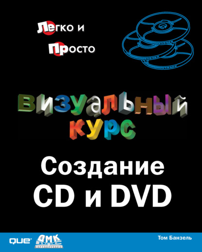 Визуальный курс. Создание CD и DVD — Том Банзель