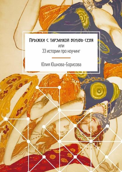 Прыжки с тарзанкой вглубь себя. или 33 истории про коучинг - Юлия Юшкова-Борисова