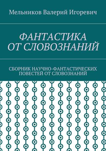 ФАНТАСТИКА ОТ СЛОВОЗНАНИЙ. СБОРНИК НАУЧНО-ФАНТАСТИЧЕСКИХ ПОВЕСТЕЙ ОТ СЛОВОЗНАНИЙ - Валерий Игоревич Мельников