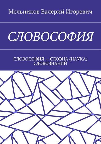 СЛОВОСОФИЯ. СЛОВОСОФИЯ – СЛОЭНА (НАУКА) СЛОВОЗНАНИЙ — Валерий Игоревич Мельников