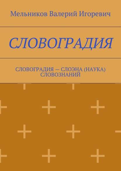 СЛОВОГРАДИЯ. СЛОВОГРАДИЯ – СЛОЭНА (НАУКА) СЛОВОЗНАНИЙ — Валерий Игоревич Мельников