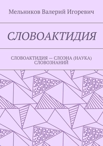 СЛОВОАКТИДИЯ. СЛОВОАКТИДИЯ – СЛОЭНА (НАУКА) СЛОВОЗНАНИЙ - Валерий Игоревич Мельников