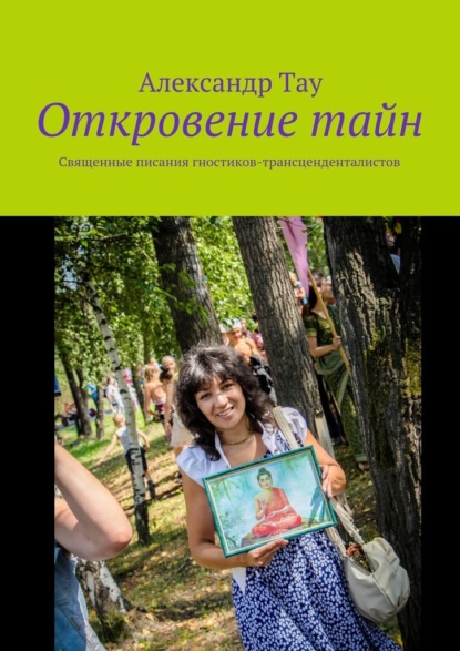 Откровение тайн. Священные писания гностиков-трансценденталистов - Александр Тау