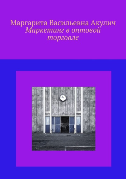 Маркетинг в оптовой торговле - Маргарита Васильевна Акулич