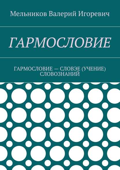 ГАРМОСЛОВИЕ. ГАРМОСЛОВИЕ – СЛОВЭЕ (УЧЕНИЕ) СЛОВОЗНАНИЙ - Валерий Игоревич Мельников