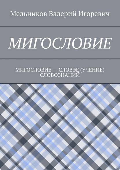 МИГОСЛОВИЕ. МИГОСЛОВИЕ – СЛОВЭЕ (УЧЕНИЕ) СЛОВОЗНАНИЙ - Валерий Игоревич Мельников