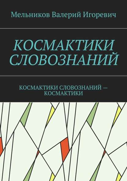 КОСМАКТИКИ СЛОВОЗНАНИЙ. КОСМАКТИКИ СЛОВОЗНАНИЙ – КОСМАКТИКИ — Валерий Игоревич Мельников