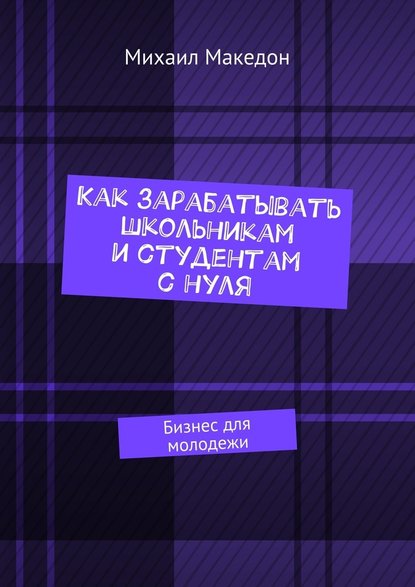 Как зарабатывать школьникам и студентам с нуля. Бизнес для молодежи — Михаил Македон