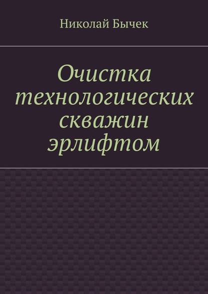 Очистка технологических скважин эрлифтом — Николай Дмитриевич Бычек