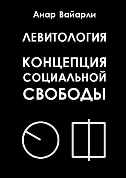 Левитология. Концепция социальной свободы — Анар Вайарли