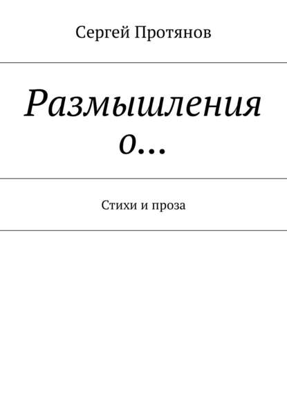 Размышления о… Стихи и проза — Сергей Протянов