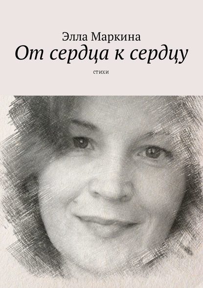 От сердца к сердцу. Стихи — Элла Маркина