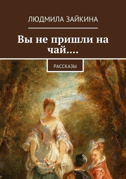 Вы не пришли на чай.... Рассказы — Людмила Зайкина