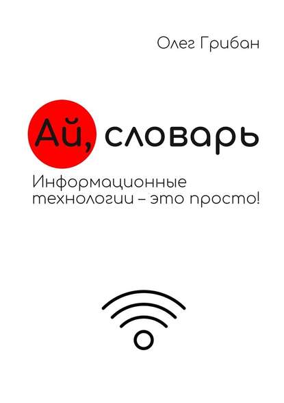 Ай, словарь. Информационные технологии – это просто! - Олег Николаевич Грибан