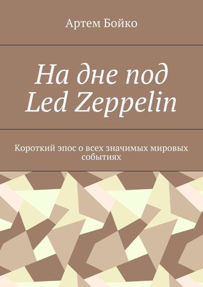 На дне под Led Zeppelin. Короткий эпос о всех значимых мировых событиях — Артем Бойко