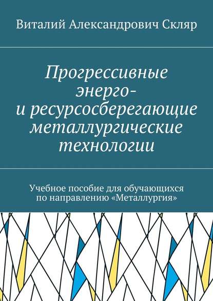 Прогрессивные энерго- и ресурсосберегающие металлургические технологии. Учебное пособие для обучающихся по направлению «Металлургия» - Виталий Александрович Скляр