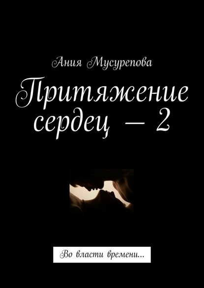 Притяжение сердец – 2. Во власти времени… - Ания Мусурепова