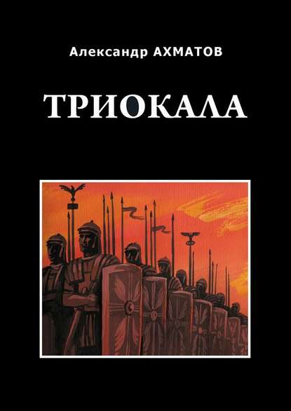 Триокала. Исторический роман — Александр Ахматов