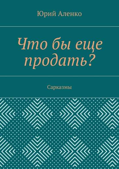 Что бы еще продать? Сарказмы — Юрий Аленко