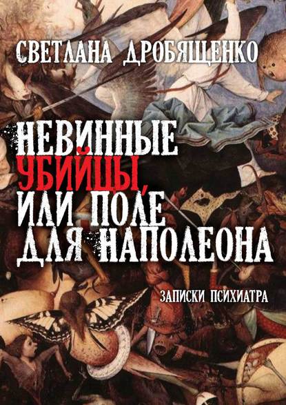 Невинные убийцы, или Поле для Наполеона. Записки психиатра — Светлана Юрьевна Дробященко