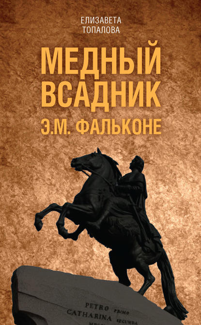 Медный всадник. Жизненный путь Этьена Фальконе — Елизавета Топалова