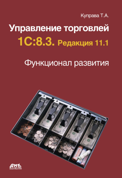 Управление торговлей 1С:8.3. Редакция 11.1. Функционал развития - Т. А. Куправа