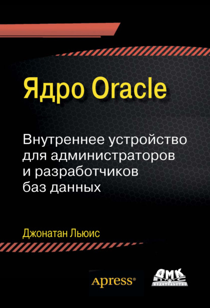 Ядро Oracle. Внутреннее устройство для администраторов и разработчиков баз данных - Джонатан Льюис