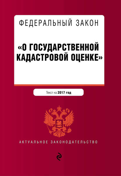 Федеральный закон «О государственной кадастровой оценке». Текст на 2017 год — Группа авторов