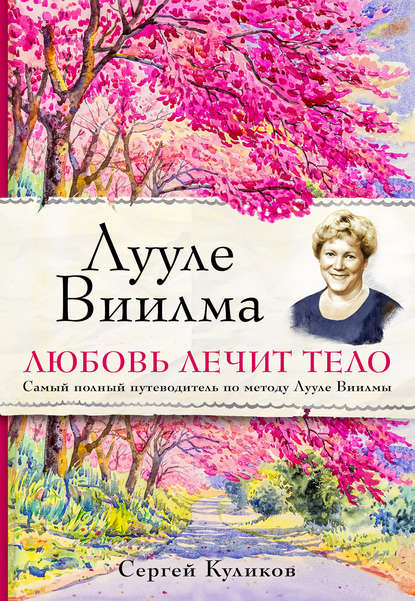 Лууле Виилма. Любовь лечит тело: самый полный путеводитель по методу Лууле Виилмы - С. Д. Куликов