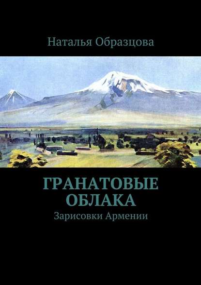 Гранатовые облака. Зарисовки Армении - Наталья Образцова