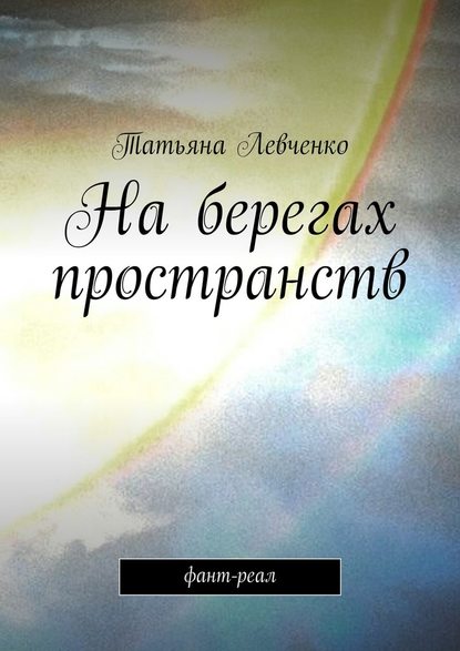 На берегах пространств. Фант-реал — Татьяна Левченко