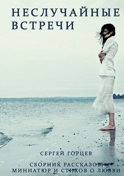 Неслучайные встречи. Сборник рассказов, миниатюр и стихов о любви — Сергей Горцев