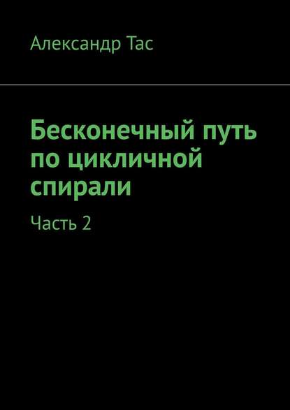 Бесконечный путь по цикличной спирали. Часть 2 — Александр Тас