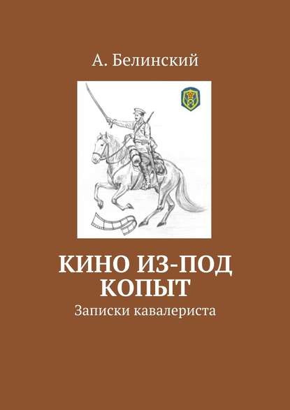 Кино из-под копыт. Записки кавалериста - Алексей Николаевич Белинский