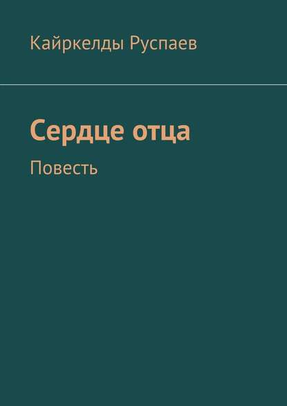 Сердце отца. Повесть - Кайркелды Руспаев