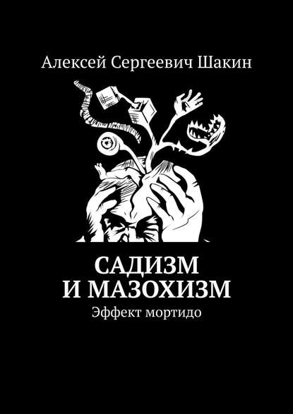 Садизм и мазохизм. Эффект мортидо - Алексей Сергеевич Шакин