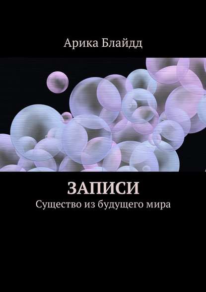 Записи. Существо из будущего мира — Арика Блайдд