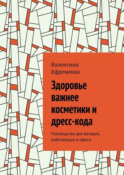 Здоровье важнее косметики и дресс-кода. Руководство для женщин, работающих в офисе - Валентина Евгеньевна Ефременко