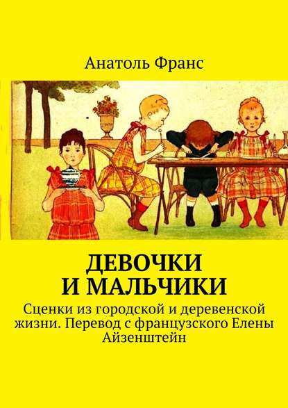 Девочки и мальчики. Сценки из городской и деревенской жизни. Перевод с французского Елены Айзенштейн — Анатоль Франс