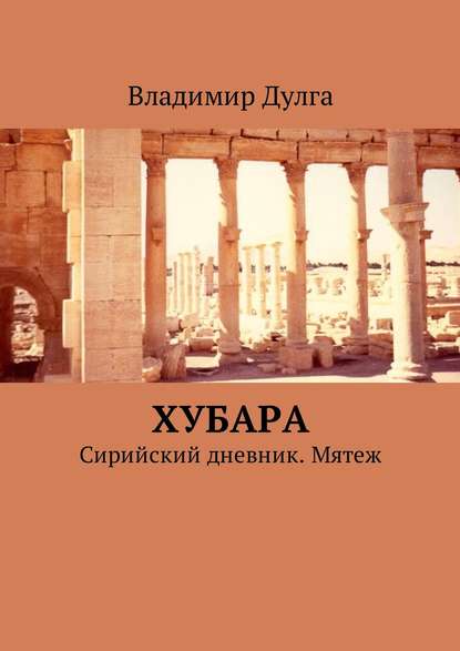 Хубара. Сирийский дневник. Мятеж — Владимир Дулга