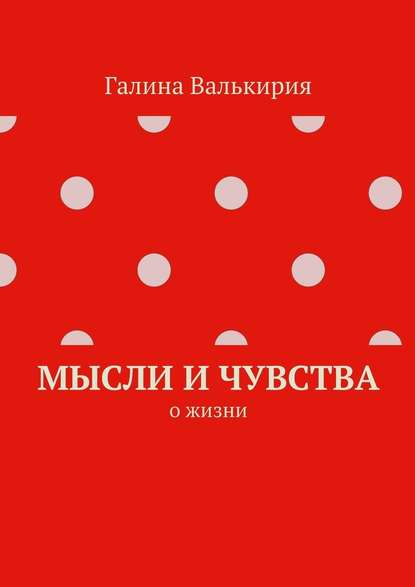 Мысли и чувства. О жизни — Галина Валькирия