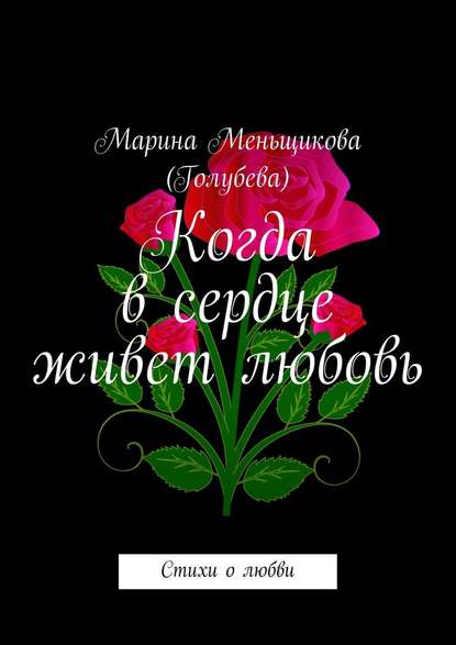 Когда в сердце живет любовь. Стихи о любви - Марина Меньщикова (Голубева)