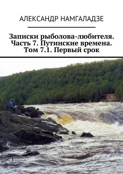 Записки рыболова-любителя. Часть 7. Путинские времена. Том 7.1. Первый срок — Александр Намгаладзе