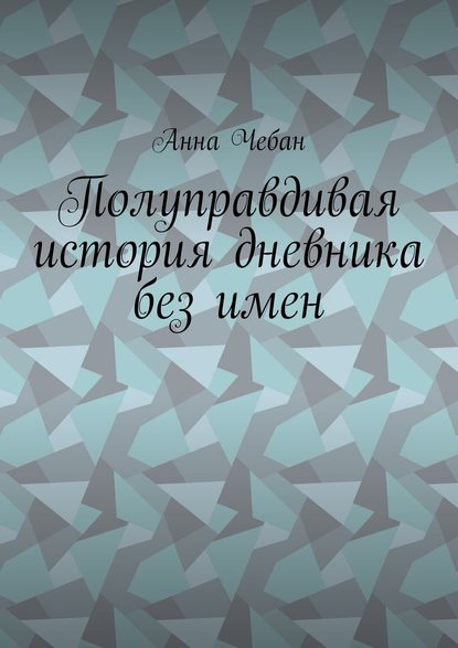 Полуправдивая история дневника без имен — Анна Валерьевна Чебан