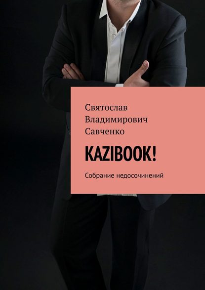 KAZIBOOK! Собрание недосочинений — Святослав Владимирович Савченко