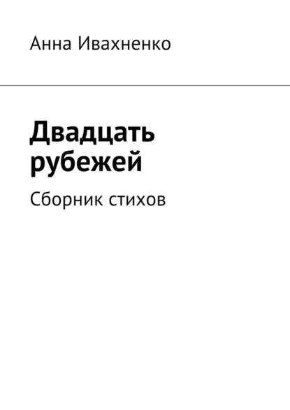 Двадцать рубежей. Сборник стихов - Анна Ивахненко