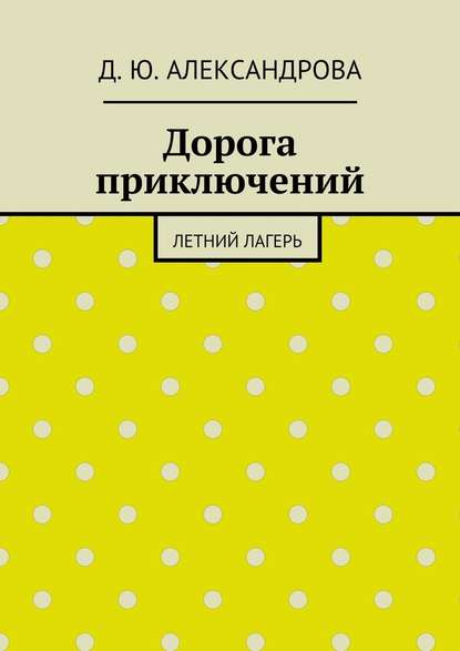 Дорога приключений. Летний лагерь — Д. Ю. Александрова