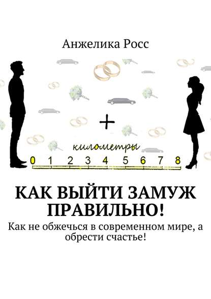 Как выйти замуж правильно! Как не обжечься в современном мире, а обрести счастье! - Анжелика Росс