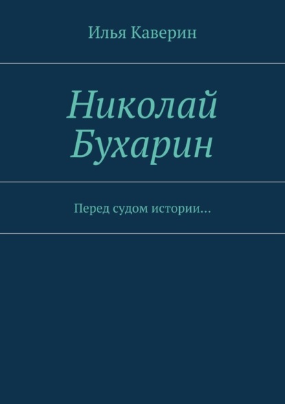 Николай Бухарин. Перед судом истории… - Илья Каверин